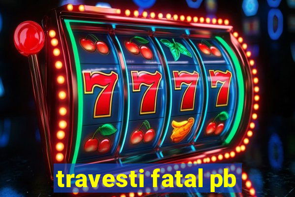 travesti fatal pb